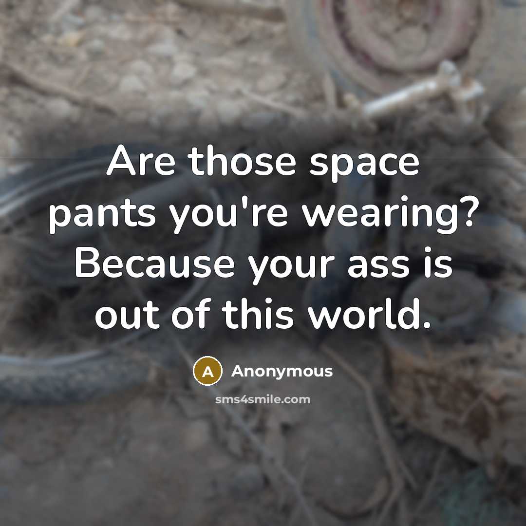 “Are those space pants you're wearing? Because your ass is out of this world.” quote by Anonymous