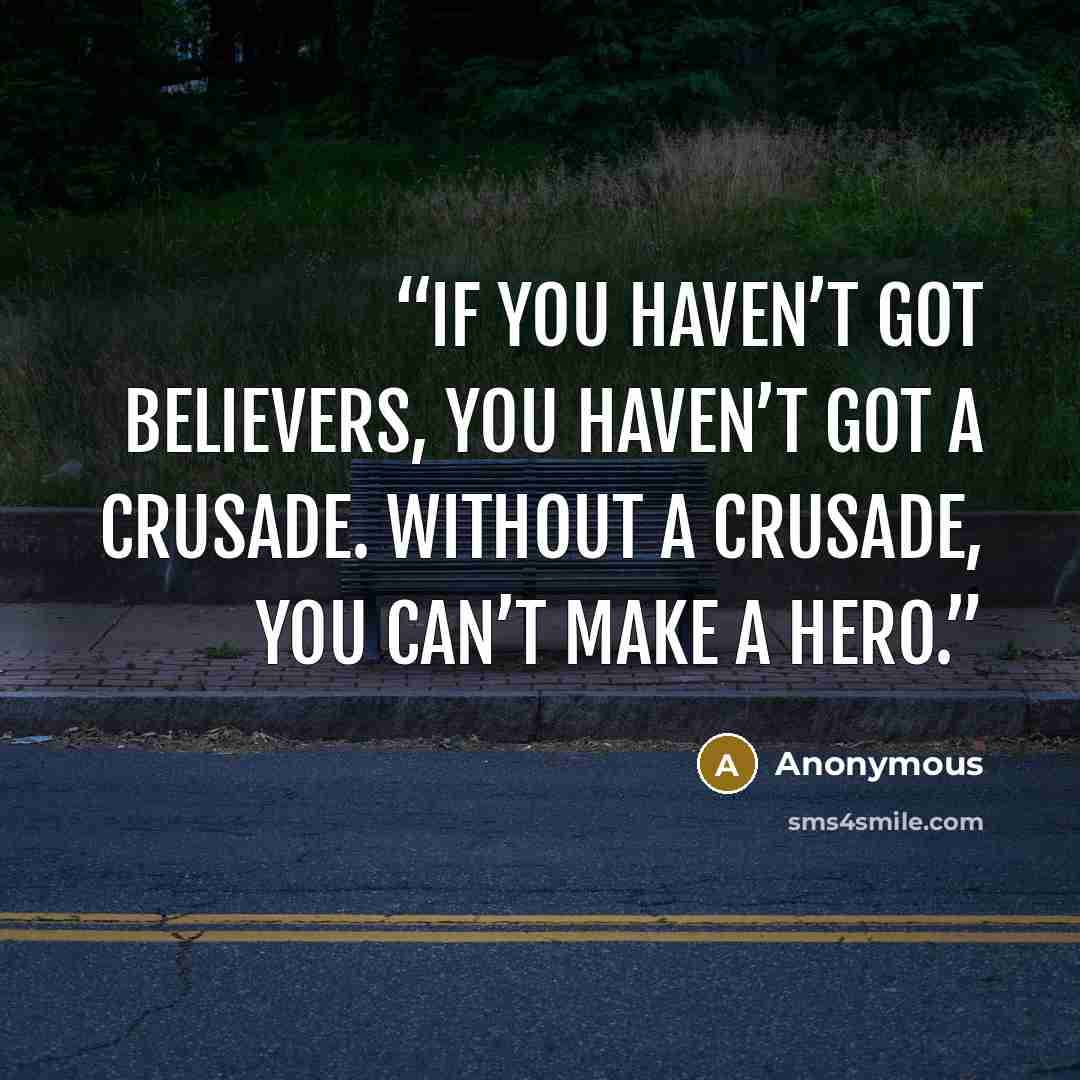“If you haven’t got believers, you haven’t got a crusade. Without a crusade, you can’t make a hero.” quote by Anonymous