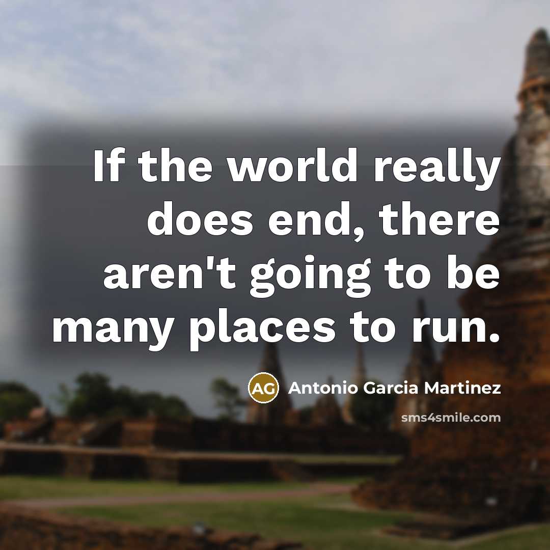 “If the world really does end, there aren't going to be many places to run.” quote by Antonio Garcia Martinez