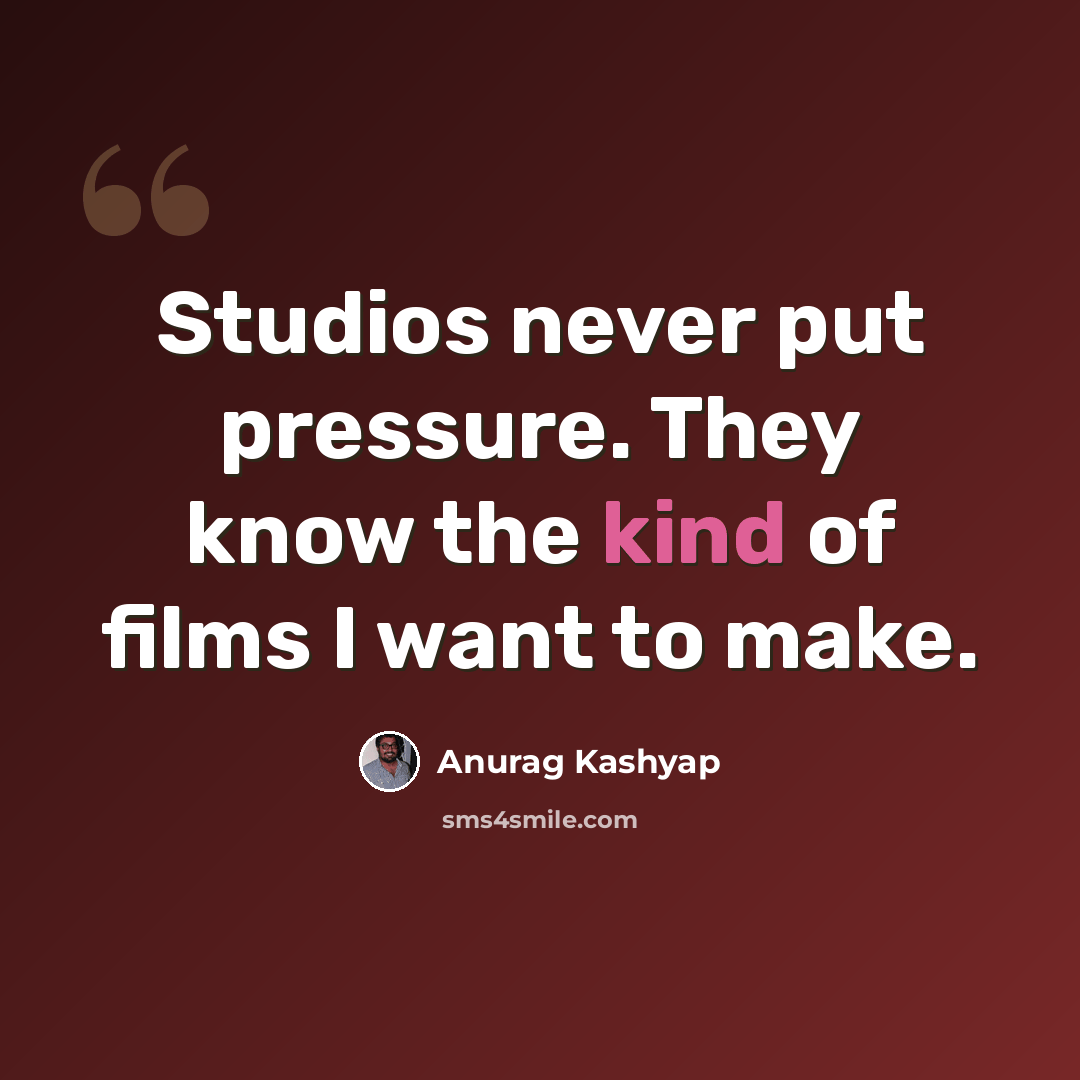 “Studios never put pressure. They know the kind of films I want to make.” quote by Anurag Kashyap
