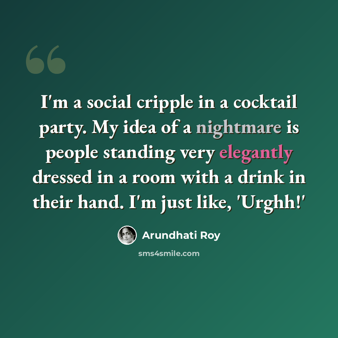 “I'm a social cripple in a cocktail party. My idea of a nightmare is people standing very elegantly dressed in a room with a drink in their hand. I'm just like, 'Urghh!'” quote by Arundhati Roy
