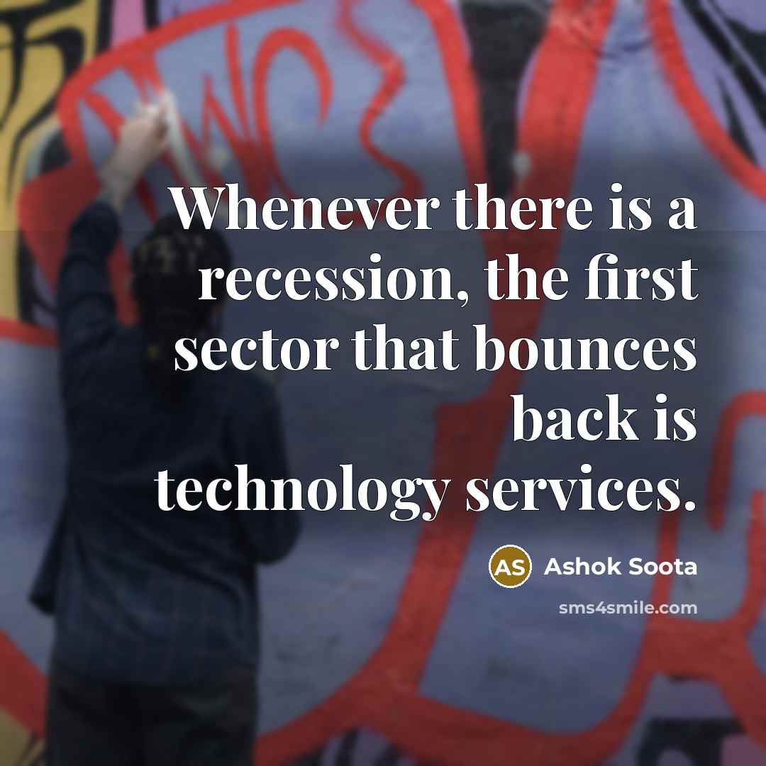 “Whenever there is a recession, the first sector that bounces back is technology services.” quote by Ashok Soota