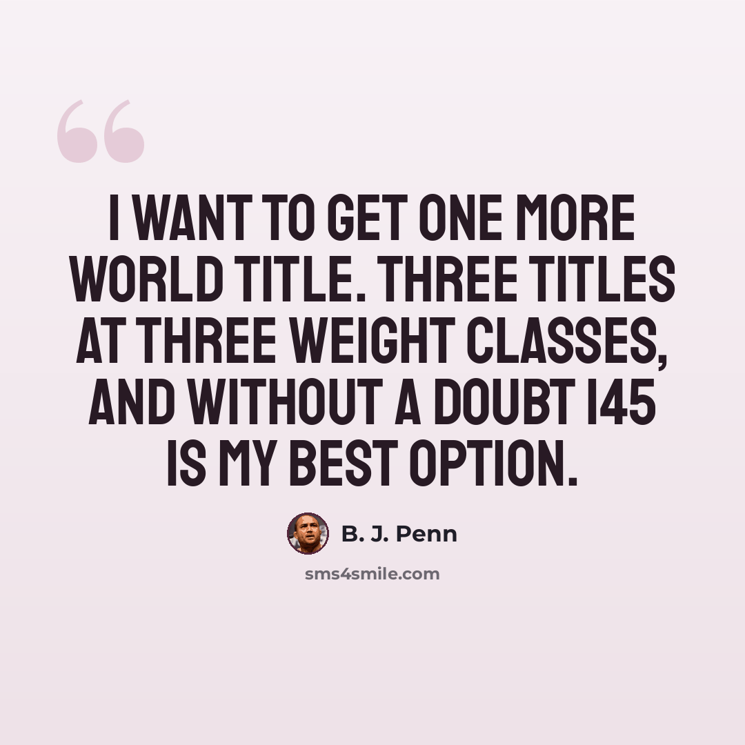 “I want to get one more world title. Three titles at three weight classes, and without a doubt 145 is my best option.” quote by B. J. Penn