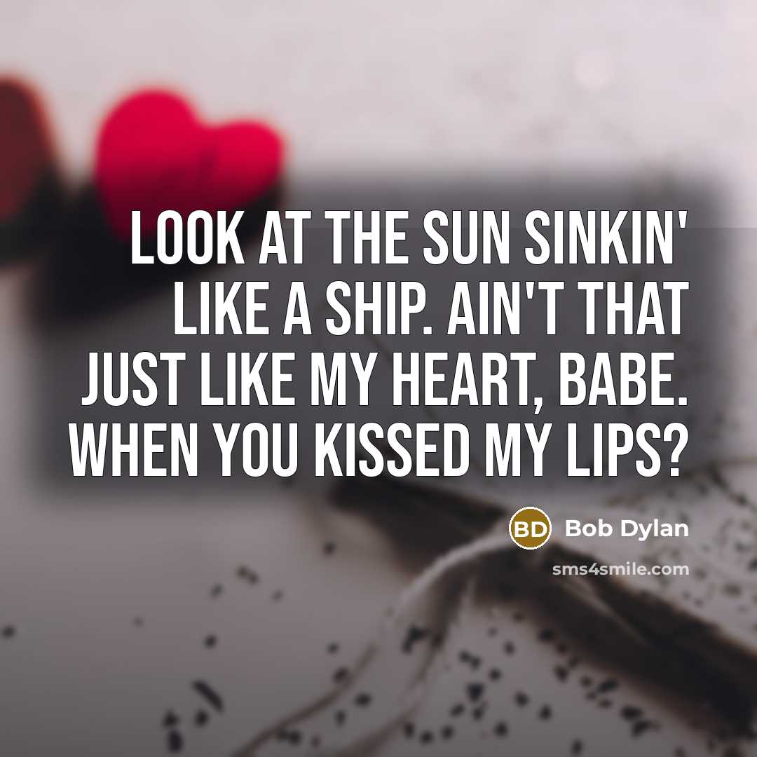 “Look at the sun sinkin' like a ship. Ain't that just like my heart, babe. When you kissed my lips?” quote by Bob Dylan