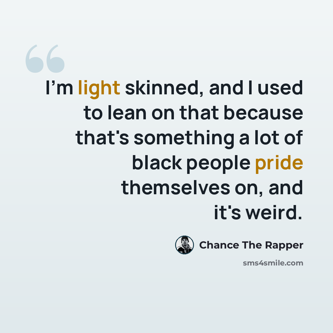 “I'm light skinned, and I used to lean on that because that's something a lot of black people pride themselves on, and it's weird.” quote by Chance the Rapper