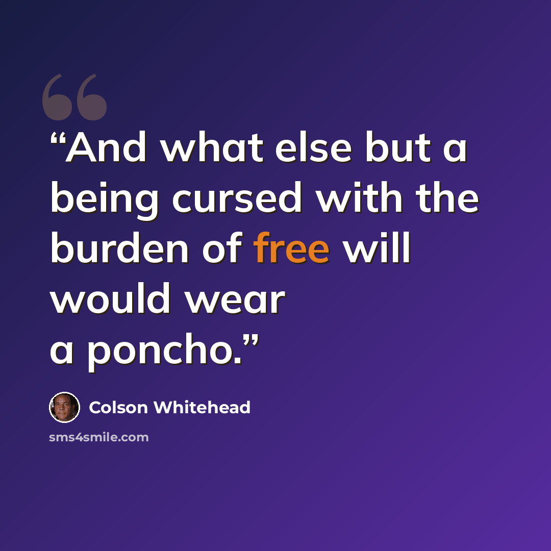 “And what else but a being cursed with the burden of free will would wear a poncho.” quote by Colson Whitehead