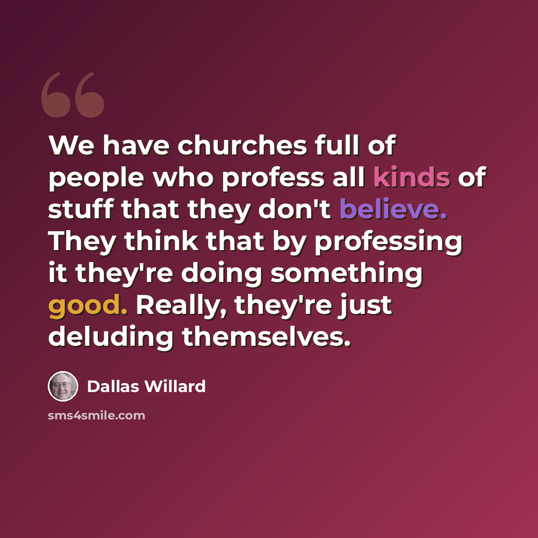 “We have churches full of people who profess all kinds of stuff that they don't believe. They think that by professing it they're doing something good. Really, they're just deluding themselves.” quote by Dallas Willard