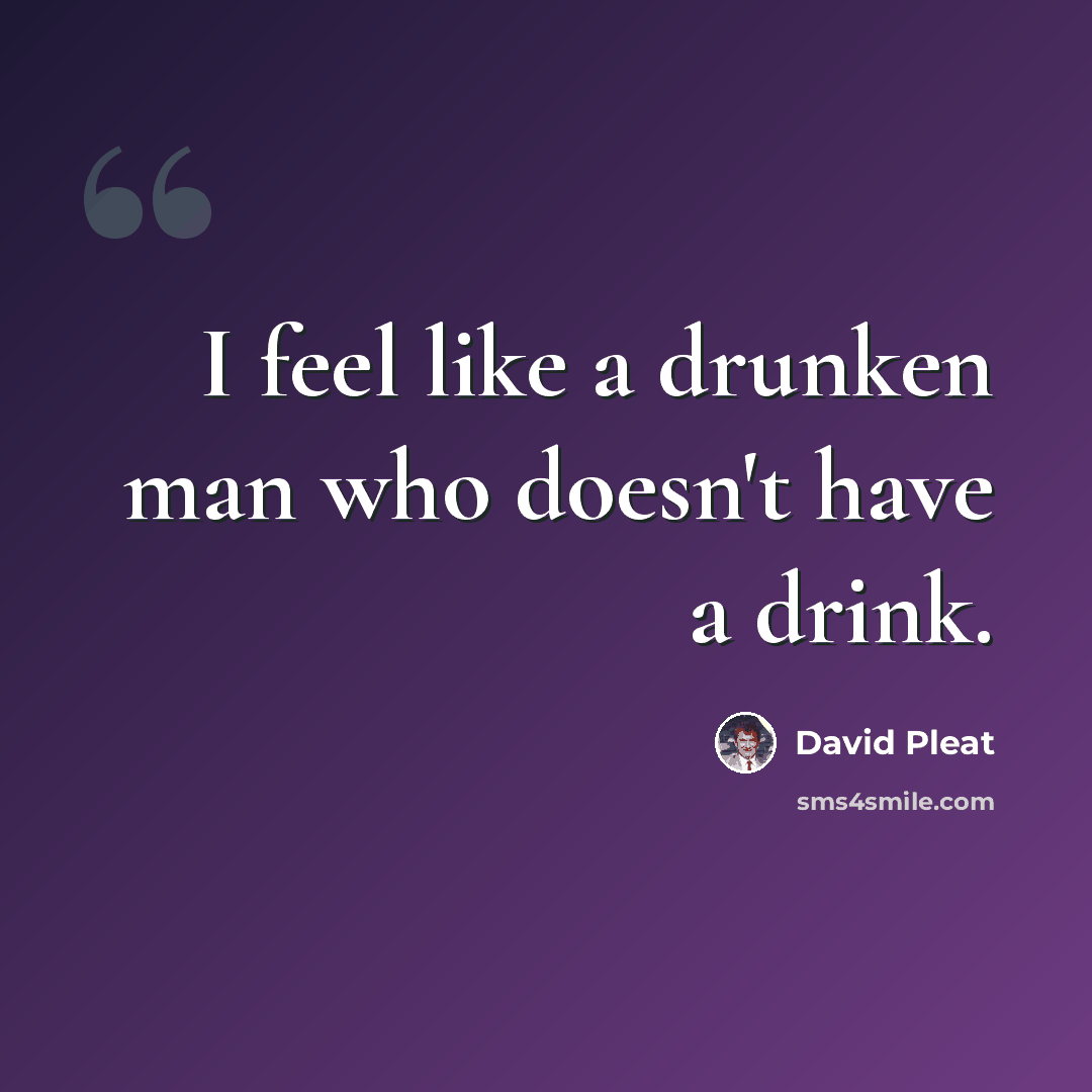“I feel like a drunken man who doesn't have a drink.” quote by David Pleat