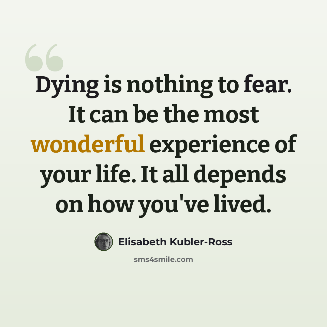 “Dying is nothing to fear. It can be the most wonderful experience of your life. It all depends on how you've lived.” quote by Elisabeth Kubler-Ross