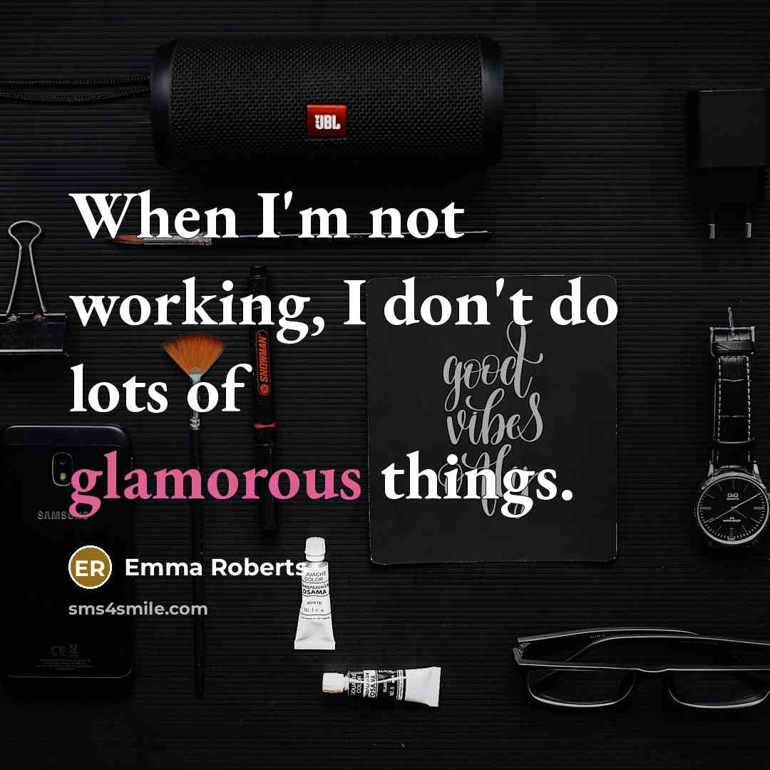 “When I'm not working, I don't do lots of glamorous things.” quote by Emma Roberts