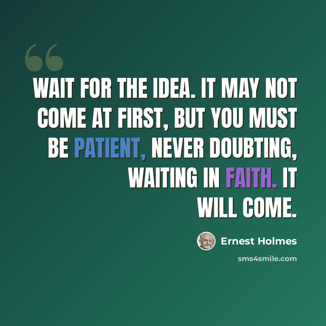 “Wait for the idea. It may not come at first, but you must be patient, never doubting, waiting in faith. It will come.” quote by Ernest Holmes
