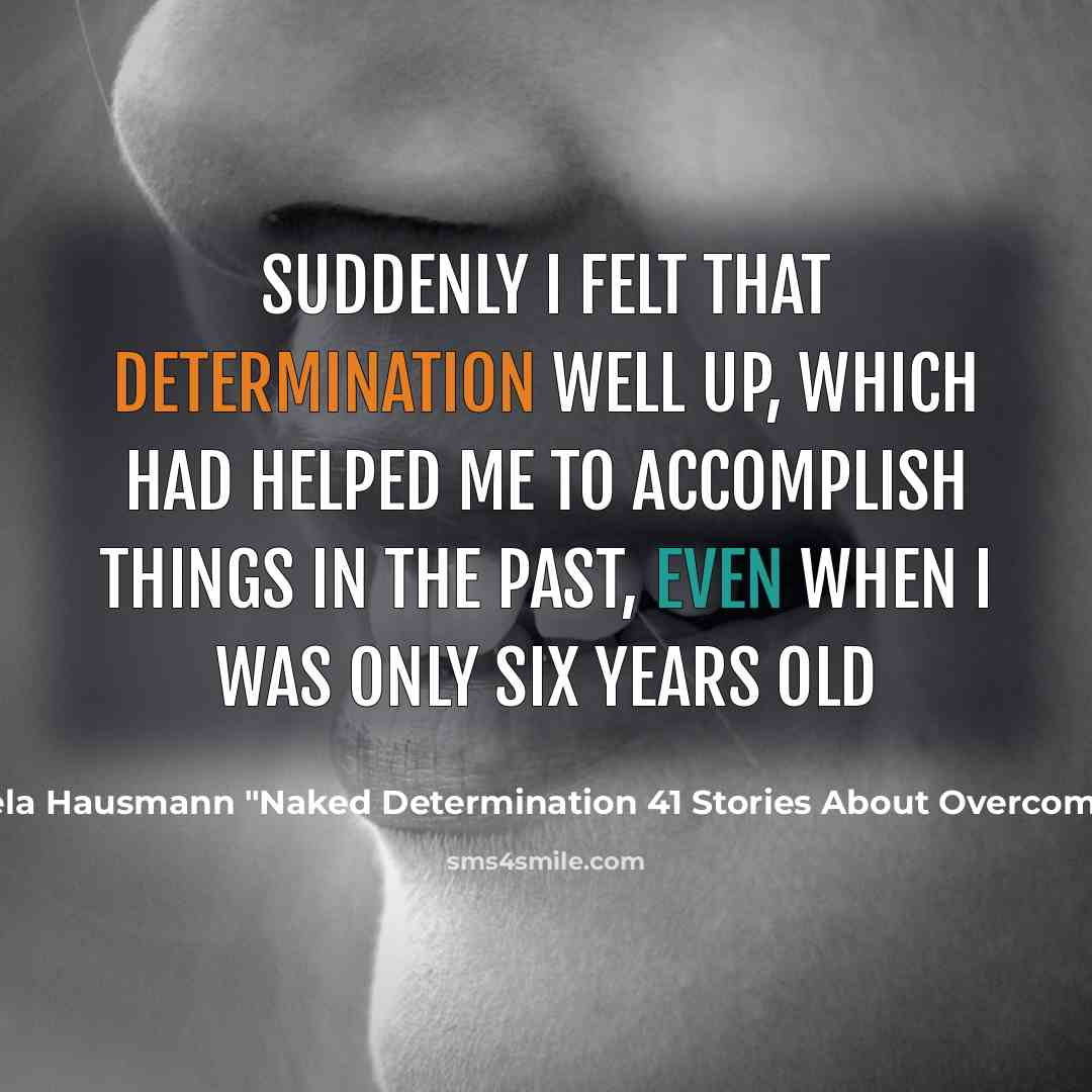 “Suddenly I felt that determination well up, which had helped me to accomplish things in the past, even when I was only six years old” quote by Gisela Hausmann "Naked Determination 41 Stories About Overcoming Fear