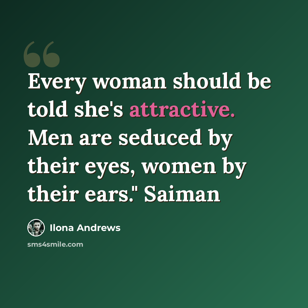 “Every woman should be told she's attractive. Men are seduced by their eyes, women by their ears." Saiman” quote by Ilona Andrews