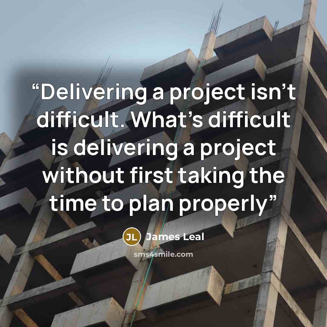 “Delivering a project isn’t difficult. What’s difficult is delivering a project without first taking the time to plan properly” quote by James Leal