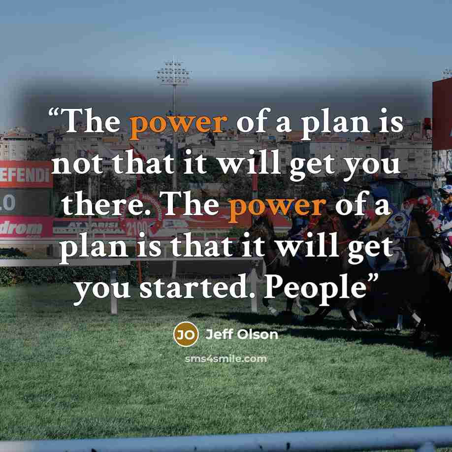 “The power of a plan is not that it will get you there. The power of a plan is that it will get you started. People” quote by Jeff Olson
