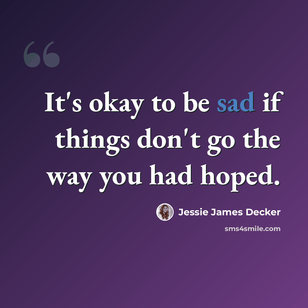 “It's okay to be sad if things don't go the way you had hoped.” quote by Jessie James Decker