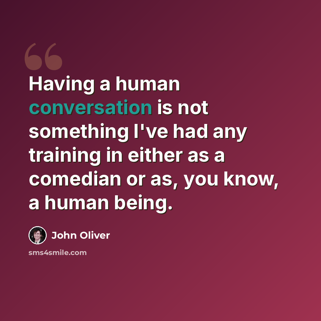 “Having a human conversation is not something I've had any training in either as a comedian or as, you know, a human being.” quote by John Oliver