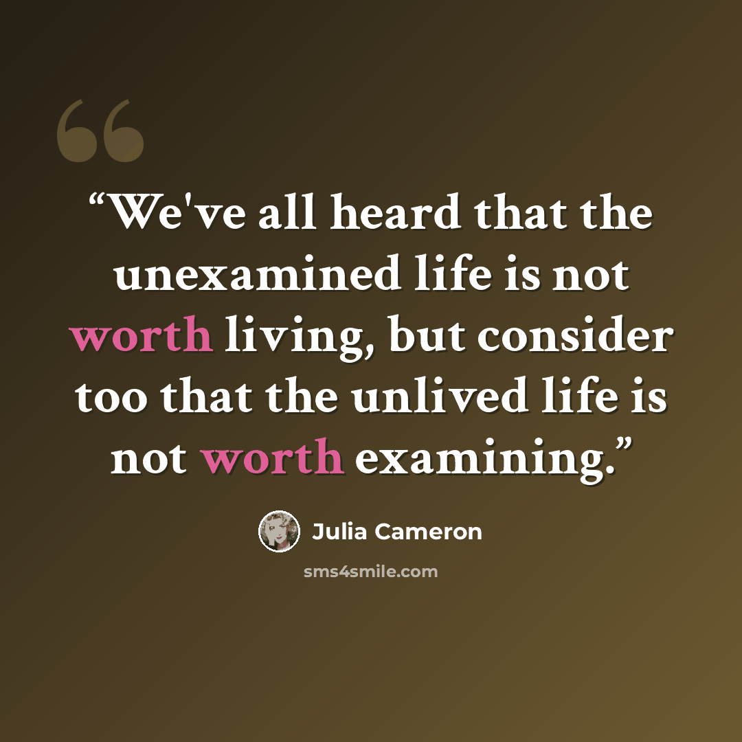 “We've all heard that the unexamined life is not worth living, but consider too that the unlived life is not worth examining.” quote by Julia Cameron