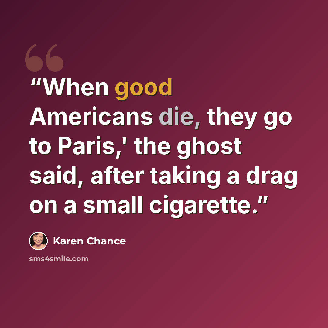 “When good Americans die, they go to Paris,' the ghost said, after taking a drag on a small cigarette.” quote by Karen Chance