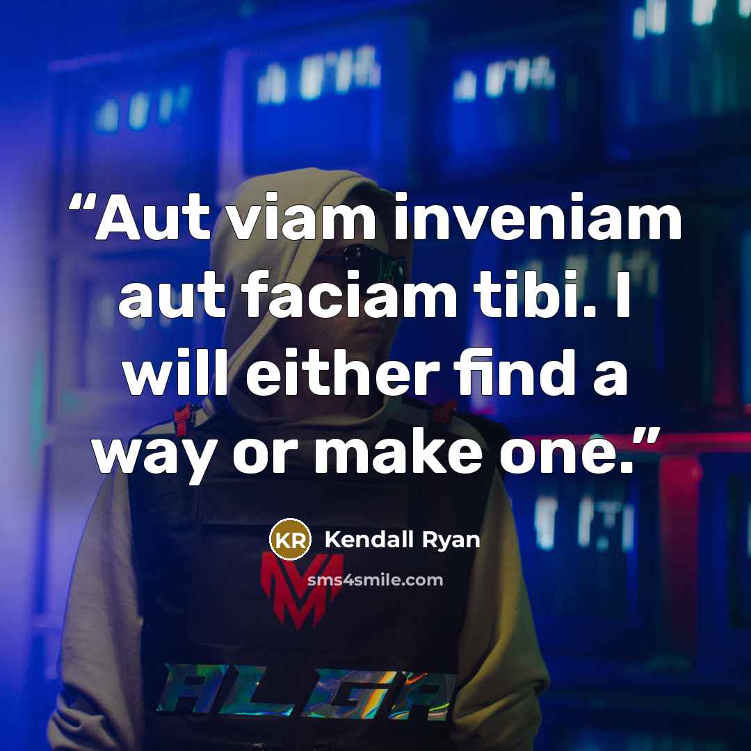 “Aut viam inveniam aut faciam tibi. I will either find a way or make one.” quote by Kendall Ryan