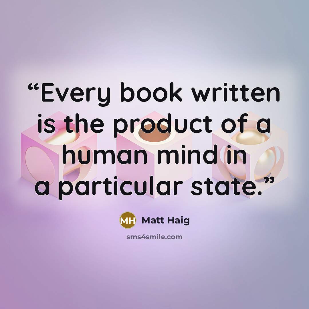 “Every book written is the product of a human mind in a particular state.” quote by Matt Haig