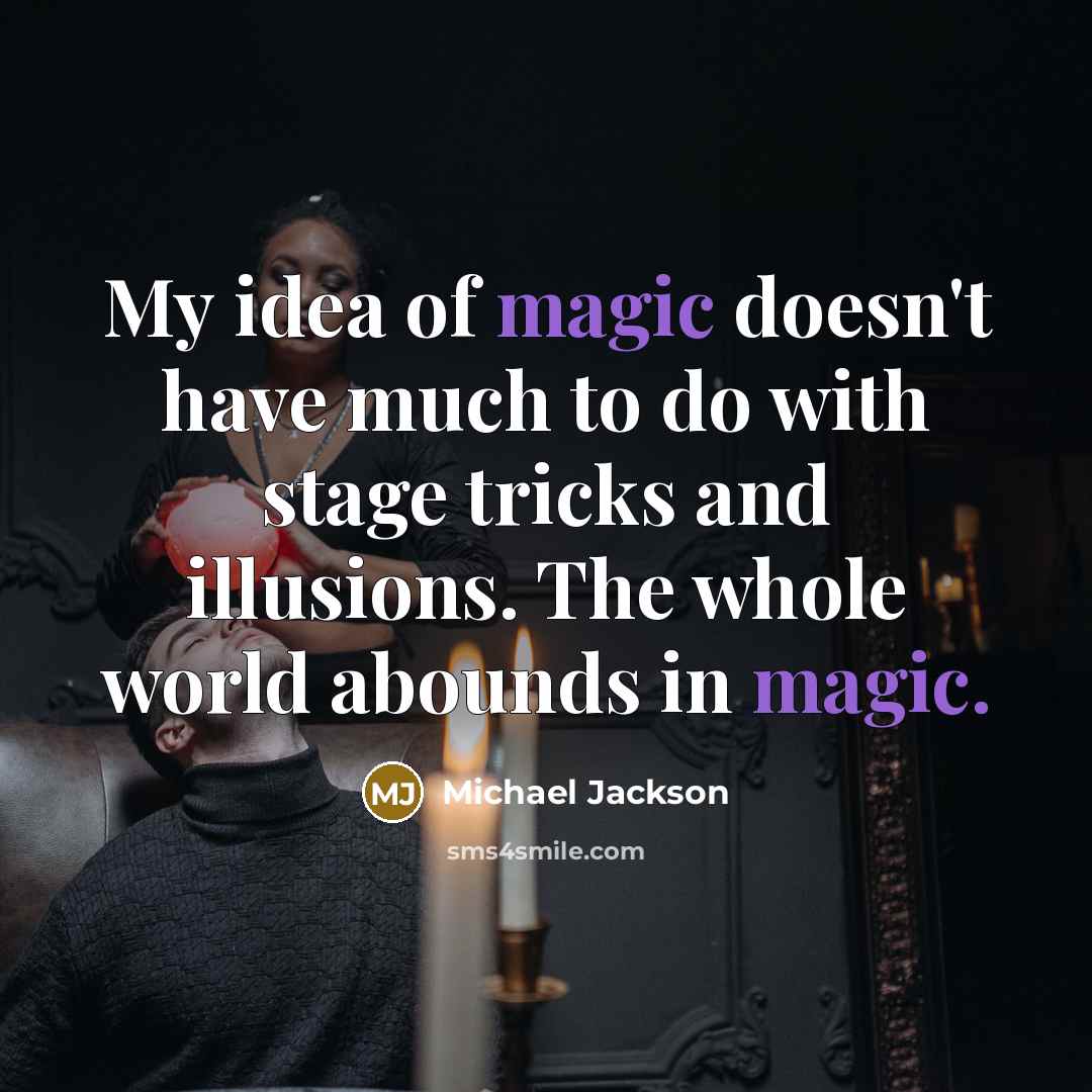 “My idea of magic doesn't have much to do with stage tricks and illusions. The whole world abounds in magic.” quote by Michael Jackson