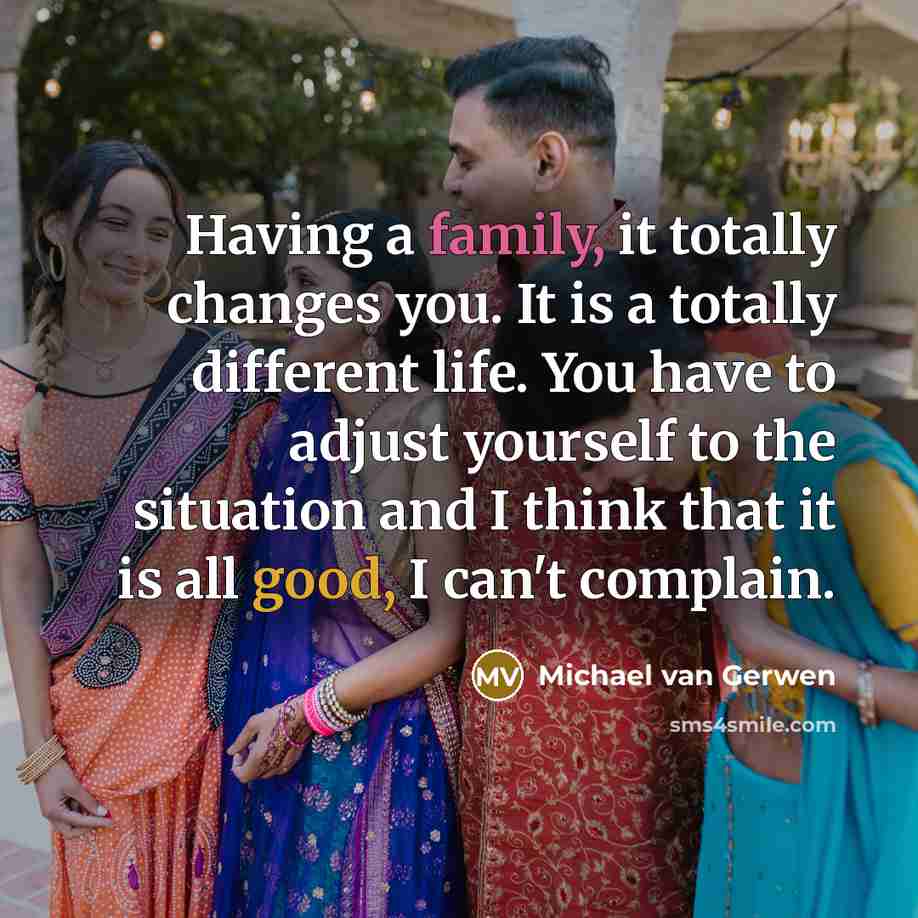 “Having a family, it totally changes you. It is a totally different life. You have to adjust yourself to the situation and I think that it is all good, I can't complain.” quote by Michael van Gerwen