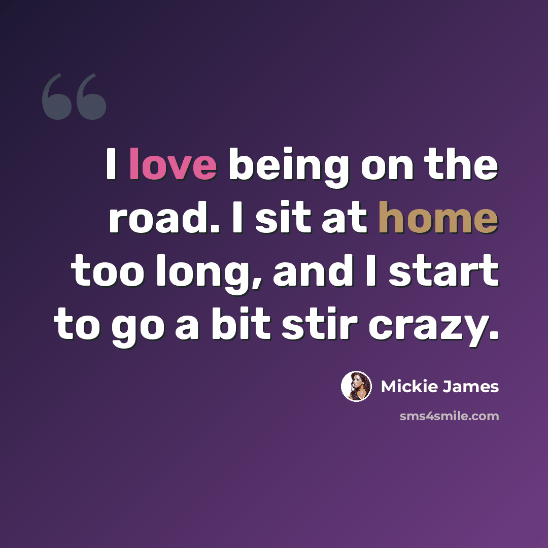 “I love being on the road. I sit at home too long, and I start to go a bit stir crazy.” quote by Mickie James