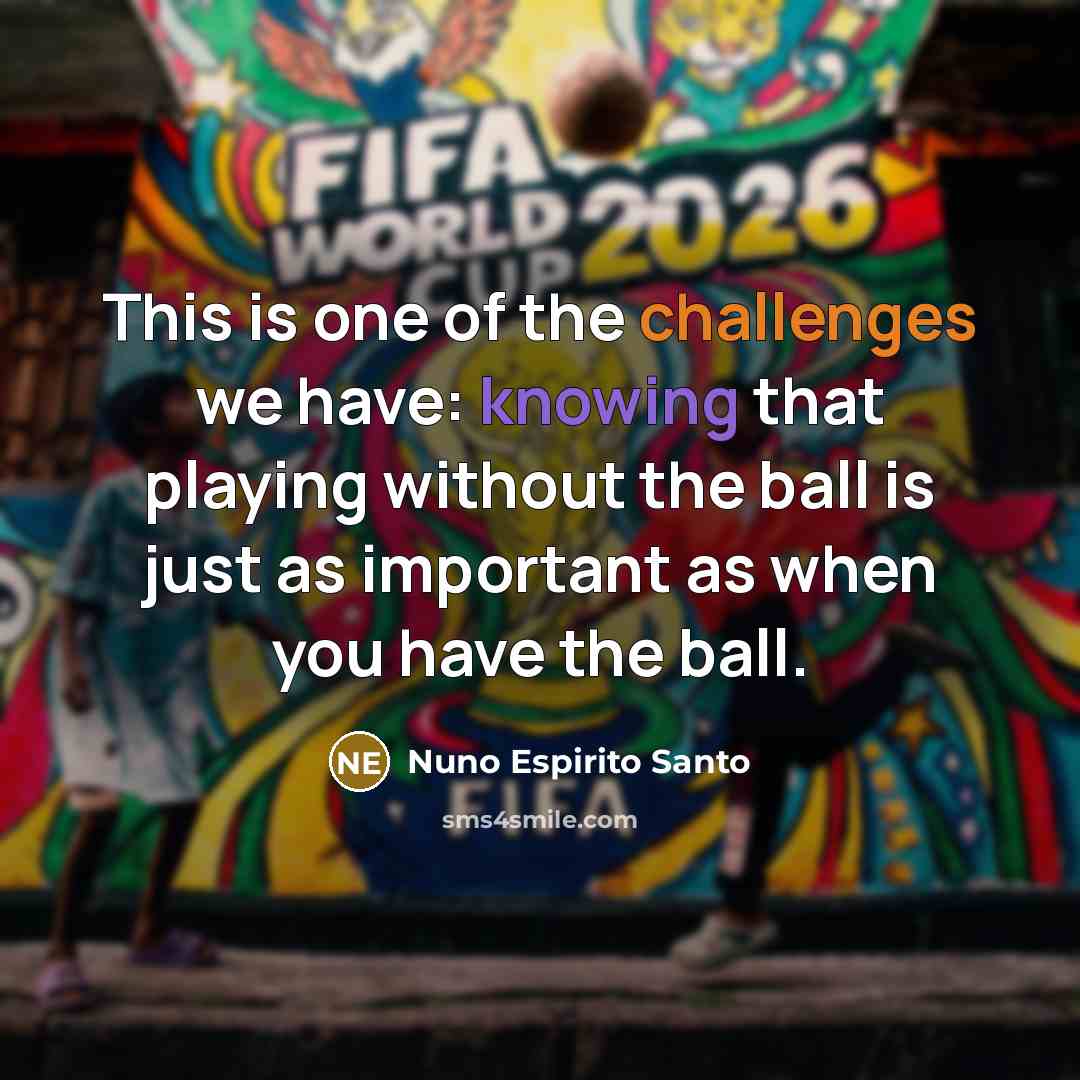 “This is one of the challenges we have: knowing that playing without the ball is just as important as when you have the ball.” quote by Nuno Espirito Santo