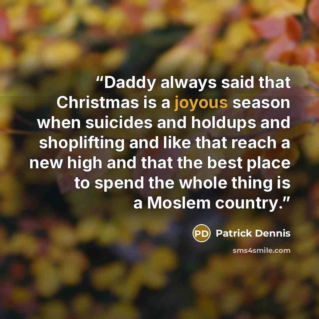 “Daddy always said that Christmas is a joyous season when suicides and holdups and shoplifting and like that reach a new high and that the best place to spend the whole thing is a Moslem country.” quote by Patrick Dennis