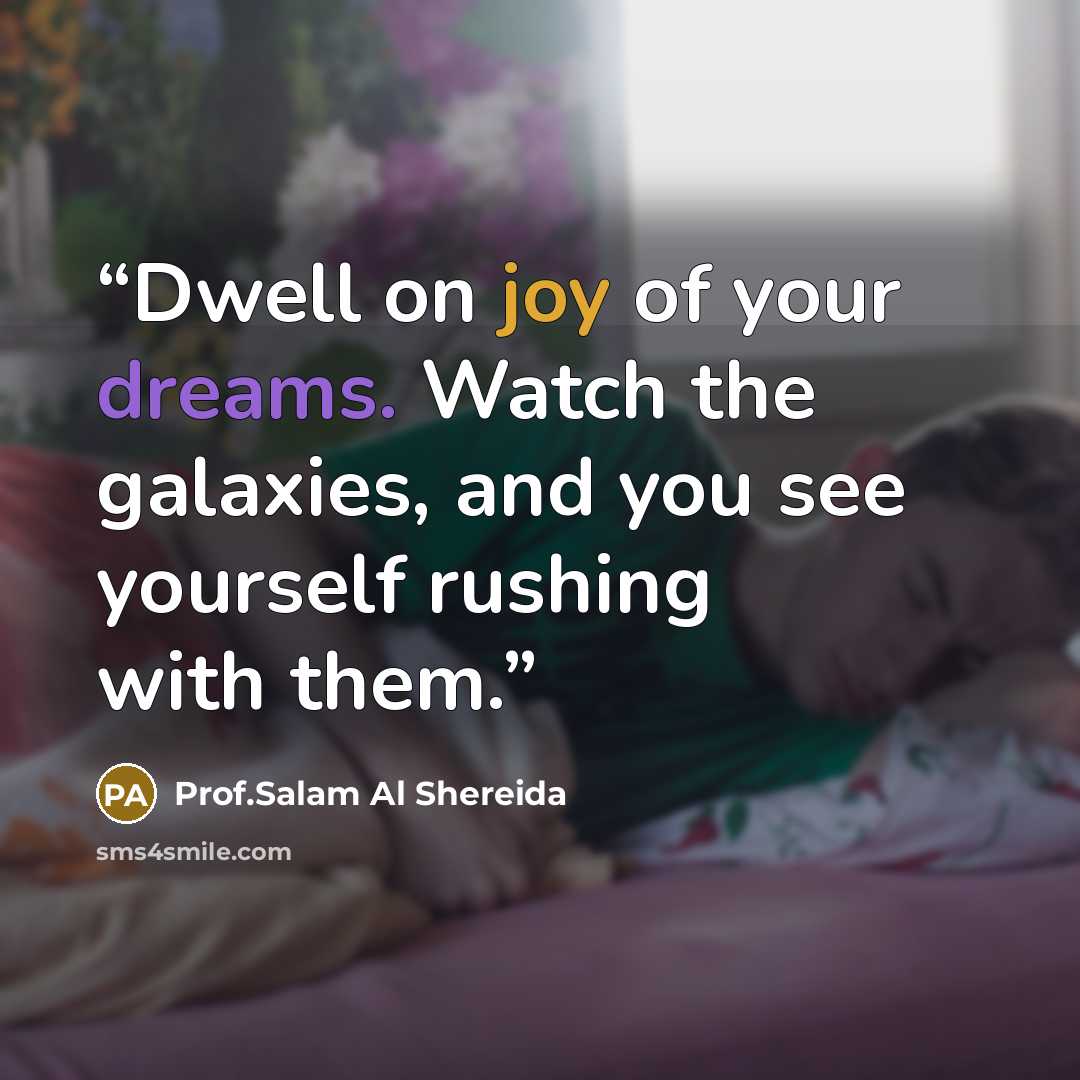“Dwell on joy of your dreams. Watch the galaxies, and you see yourself rushing with them.” quote by Prof.Salam Al Shereida
