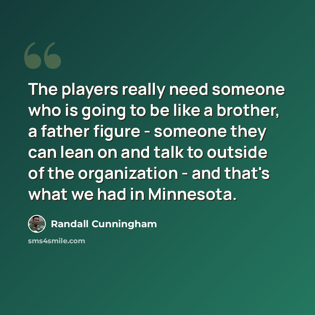 “The players really need someone who is going to be like a brother, a father figure - someone they can lean on and talk to outside of the organization - and that's what we had in Minnesota.” quote by Randall Cunningham