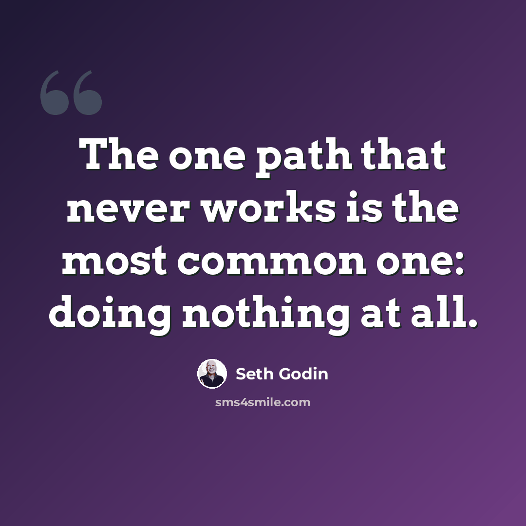 “The one path that never works is the most common one: doing nothing at all.” quote by Seth Godin