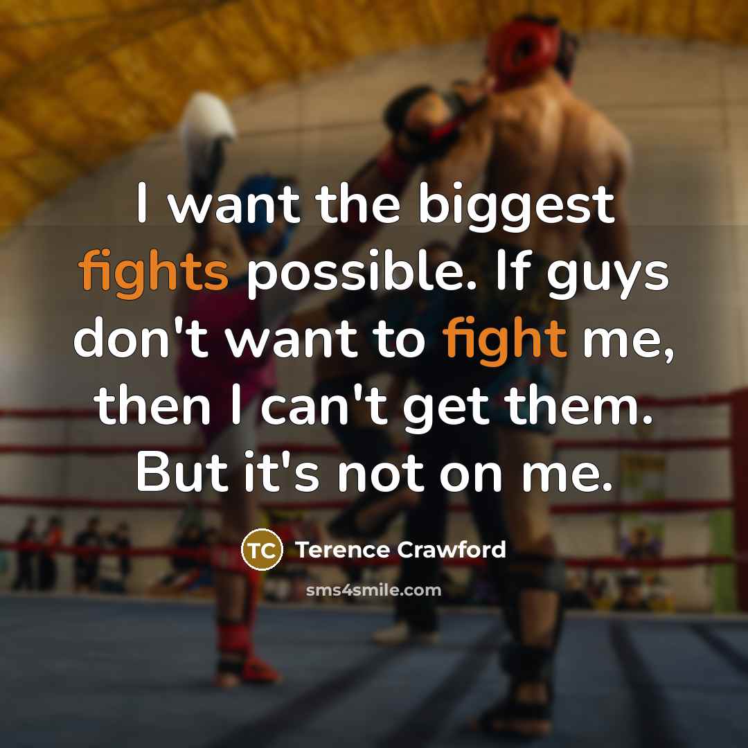 “I want the biggest fights possible. If guys don't want to fight me, then I can't get them. But it's not on me.” quote by Terence Crawford