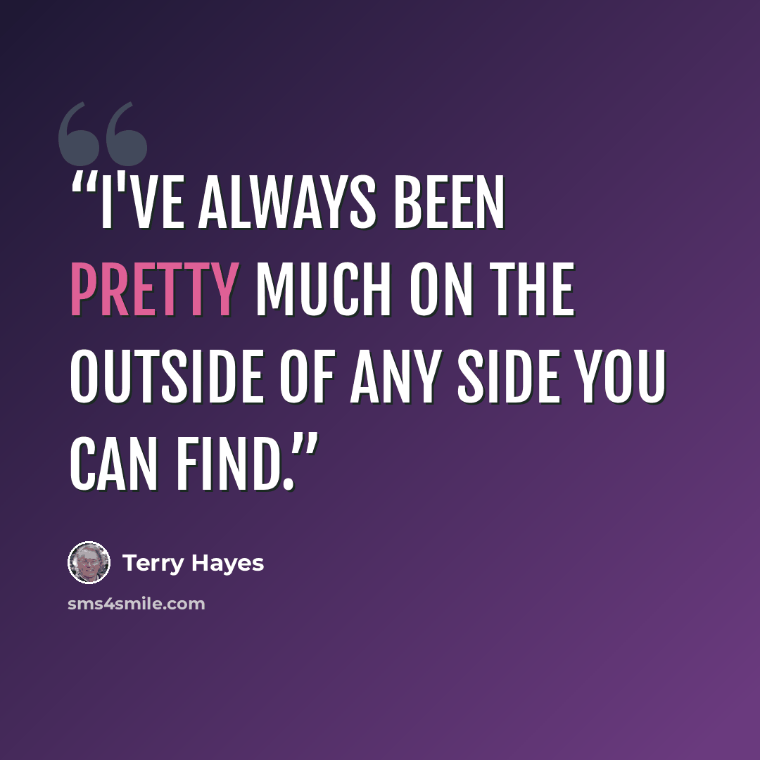 “I've always been pretty much on the outside of any side you can find.” quote by Terry Hayes