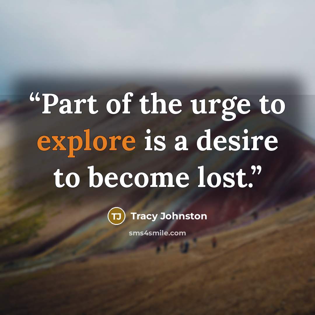 “Part of the urge to explore is a desire to become lost.” quote by Tracy Johnston