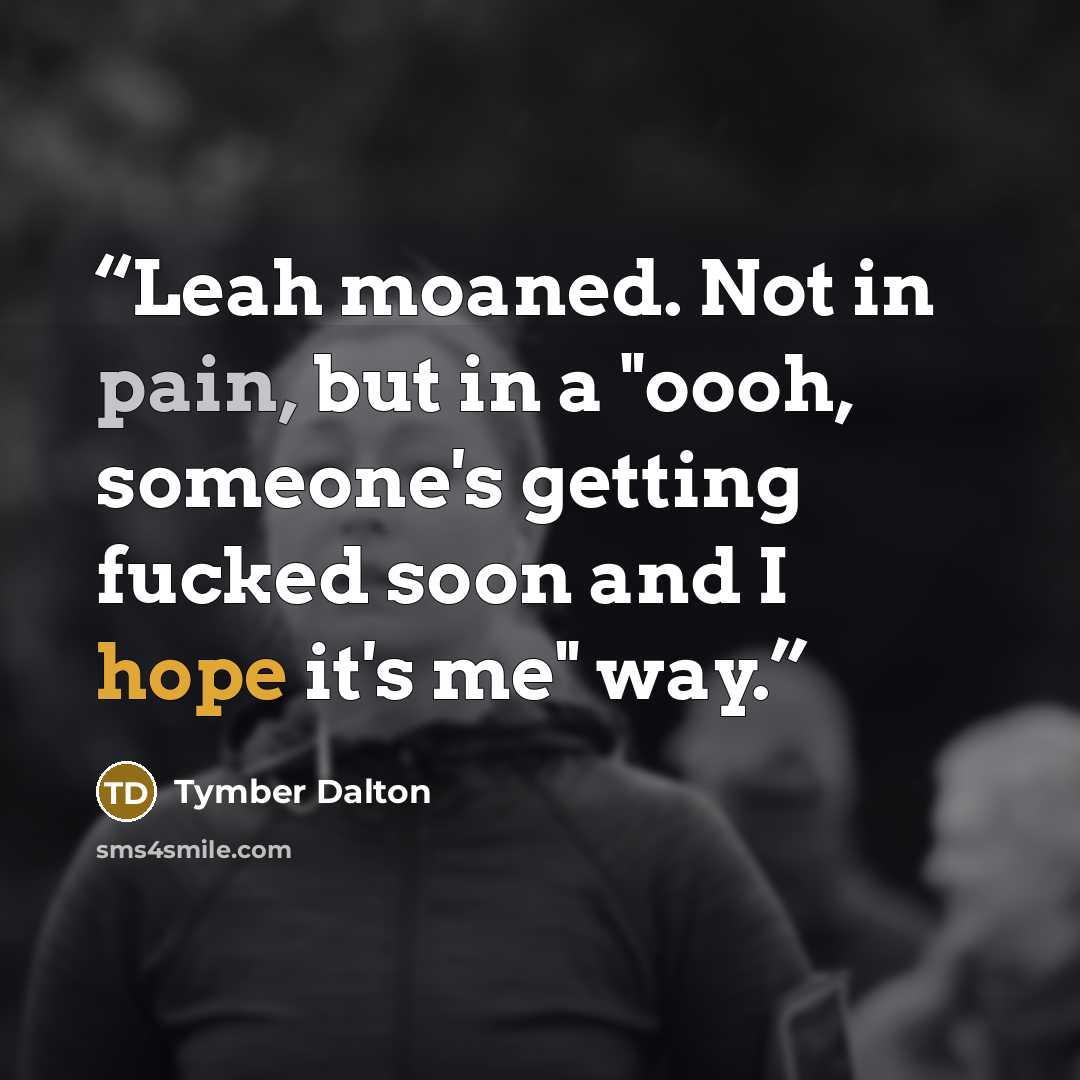 “Leah moaned. Not in pain, but in a "oooh, someone's getting fucked soon and I hope it's me" way.” quote by Tymber Dalton