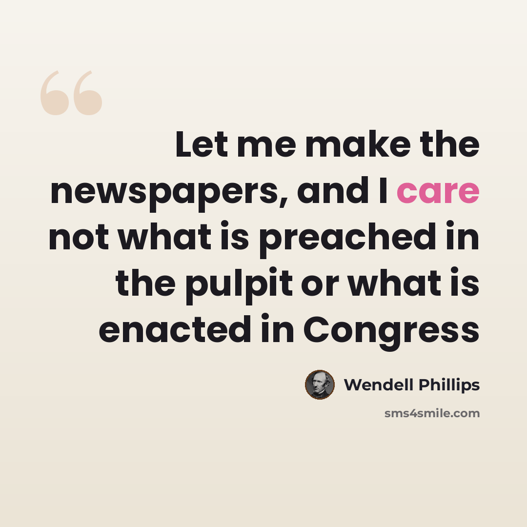 “Let me make the newspapers, and I care not what is preached in the pulpit or what is enacted in Congress” quote by Wendell Phillips