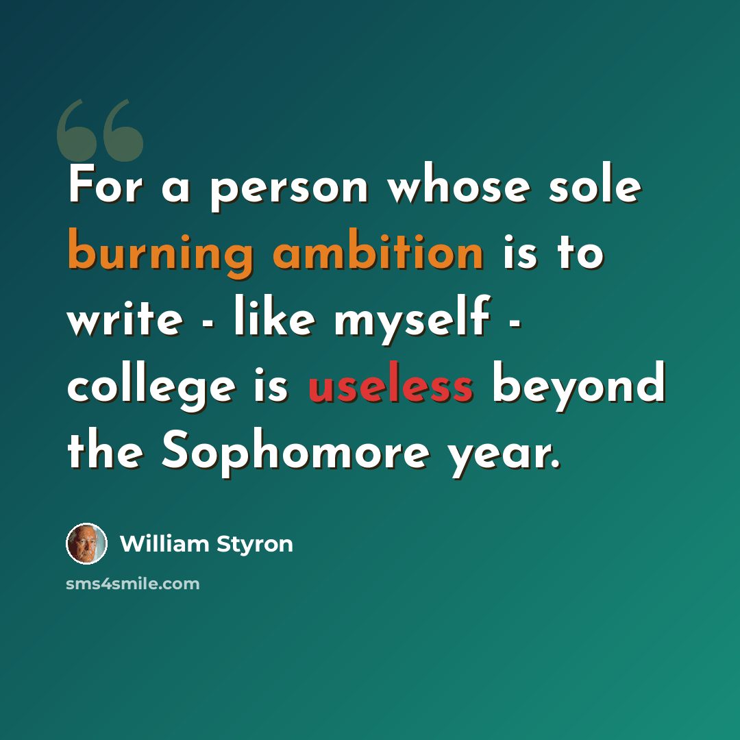 “For a person whose sole burning ambition is to write - like myself - college is useless beyond the Sophomore year.” quote by William Styron