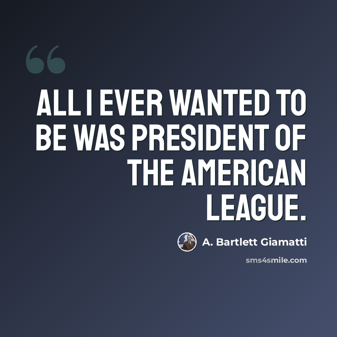 “All I ever wanted to be was president of the American League.” quote by A. Bartlett Giamatti
