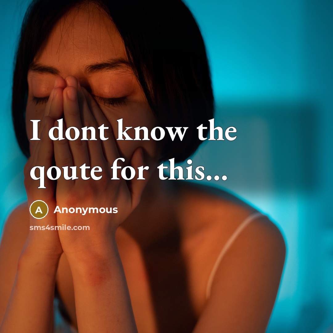 “I dont know the qoute for this…” quote by Anonymous