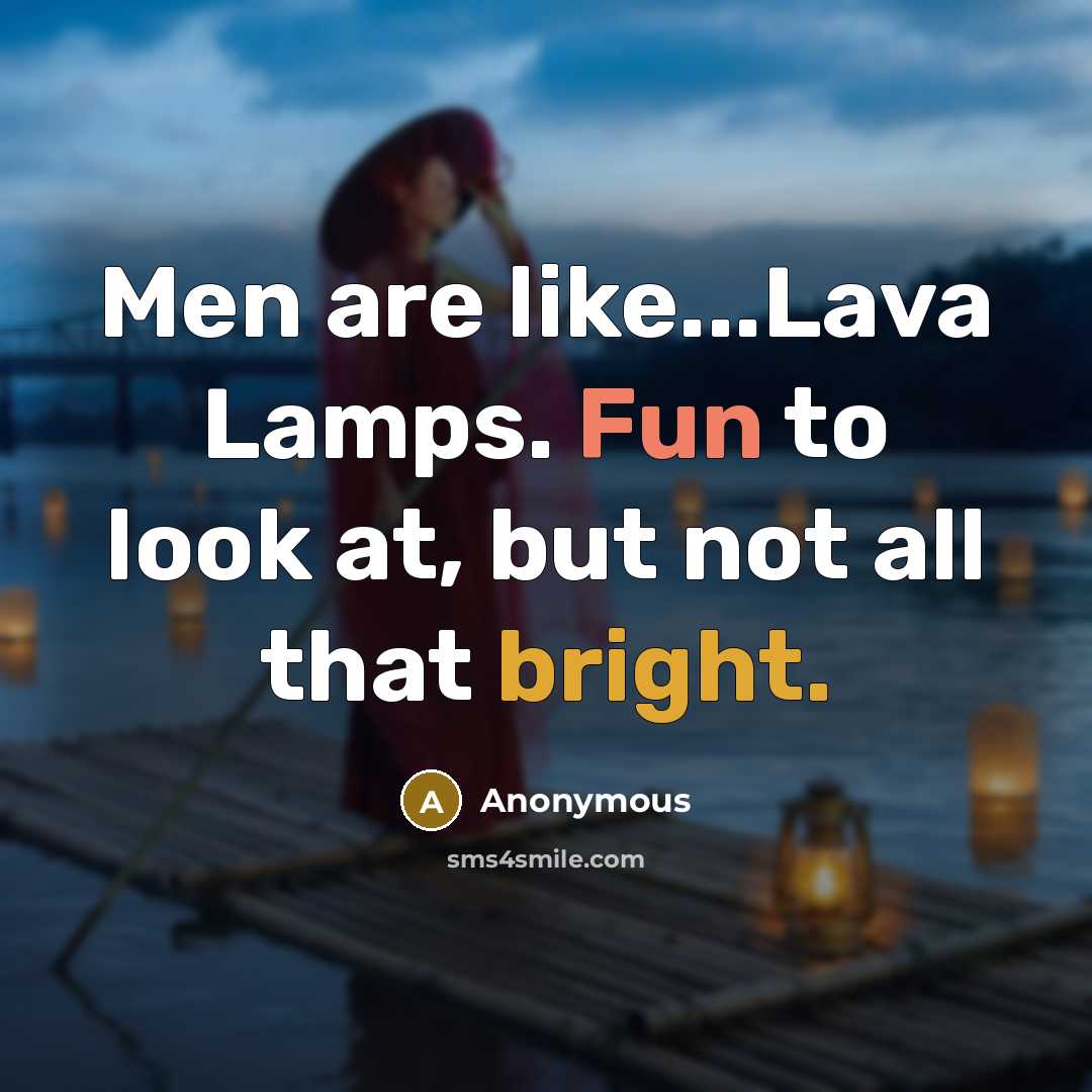 “Men are like...Lava Lamps. Fun to look at, but not all that bright.” quote by Anonymous