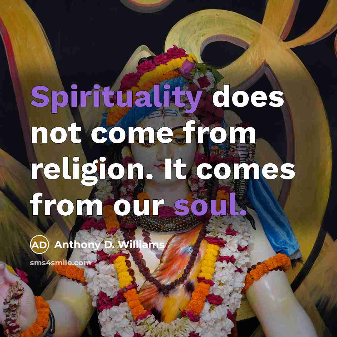 “Spirituality does not come from religion. It comes from our soul.” quote by Anthony D. Williams