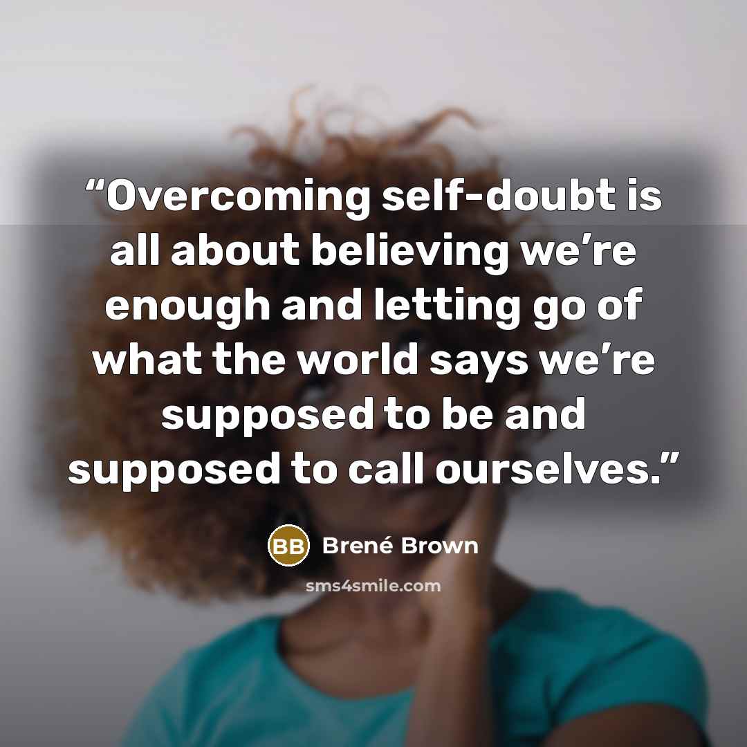 “Overcoming self-doubt is all about believing we’re enough and letting go of what the world says we’re supposed to be and supposed to call ourselves.” quote by Brené Brown