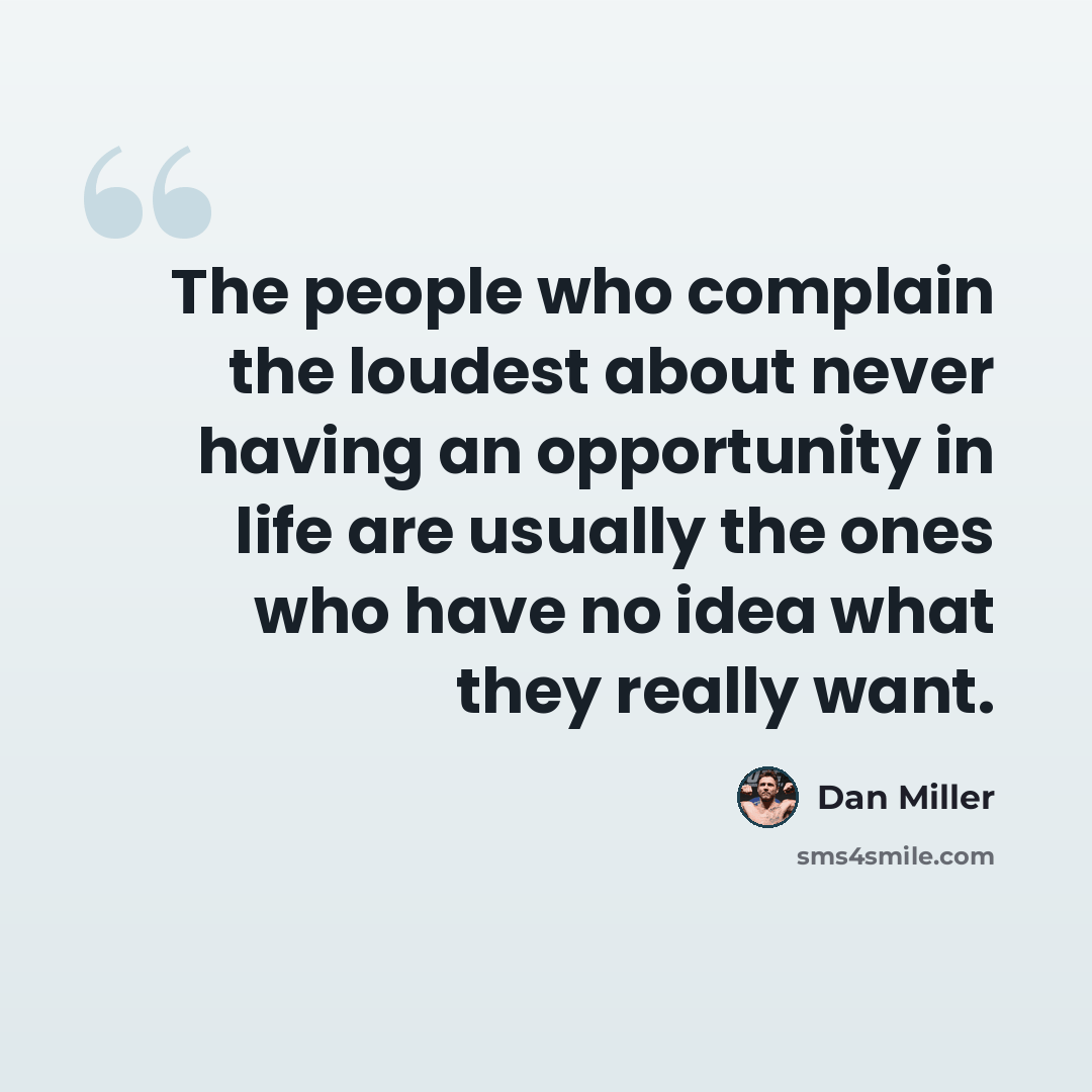 “The people who complain the loudest about never having an opportunity in life are usually the ones who have no idea what they really want.” quote by Dan Miller