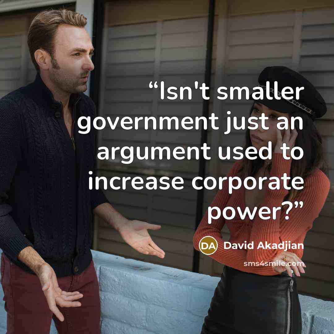 “Isn't smaller government just an argument used to increase corporate power?” quote by David Akadjian