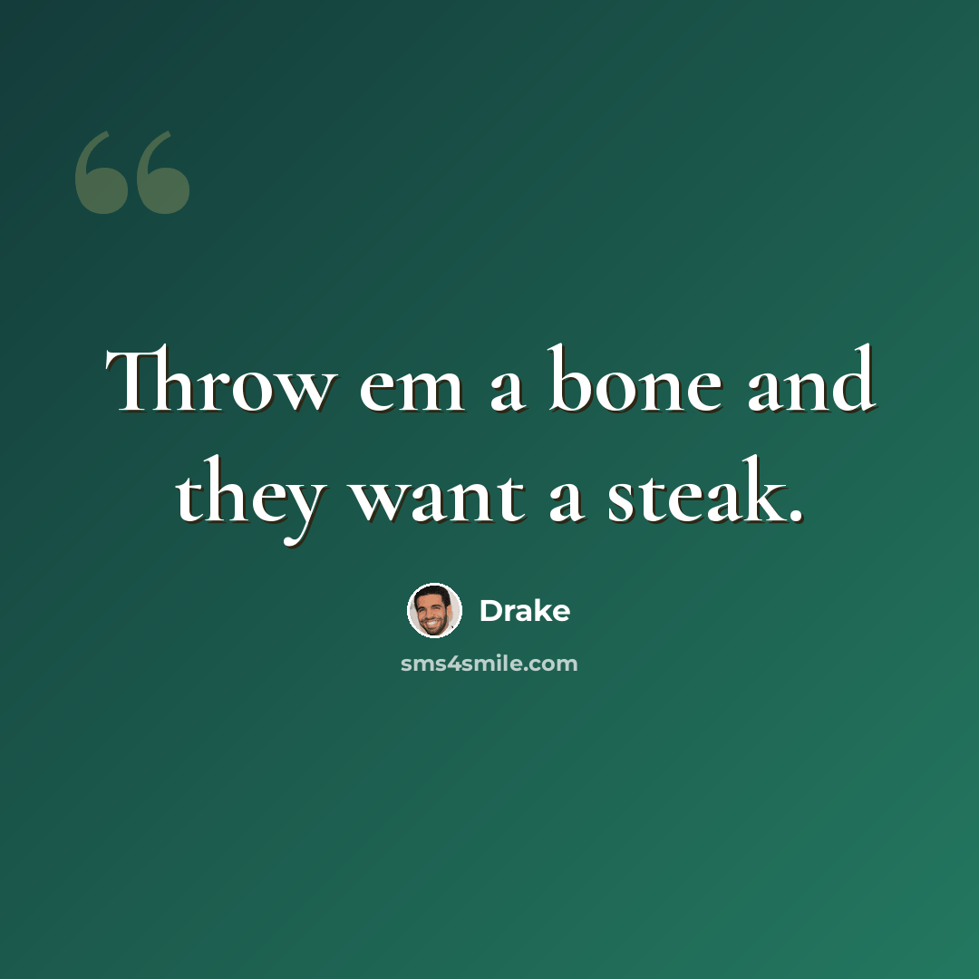 “Throw em a bone and they want a steak.” quote by Drake