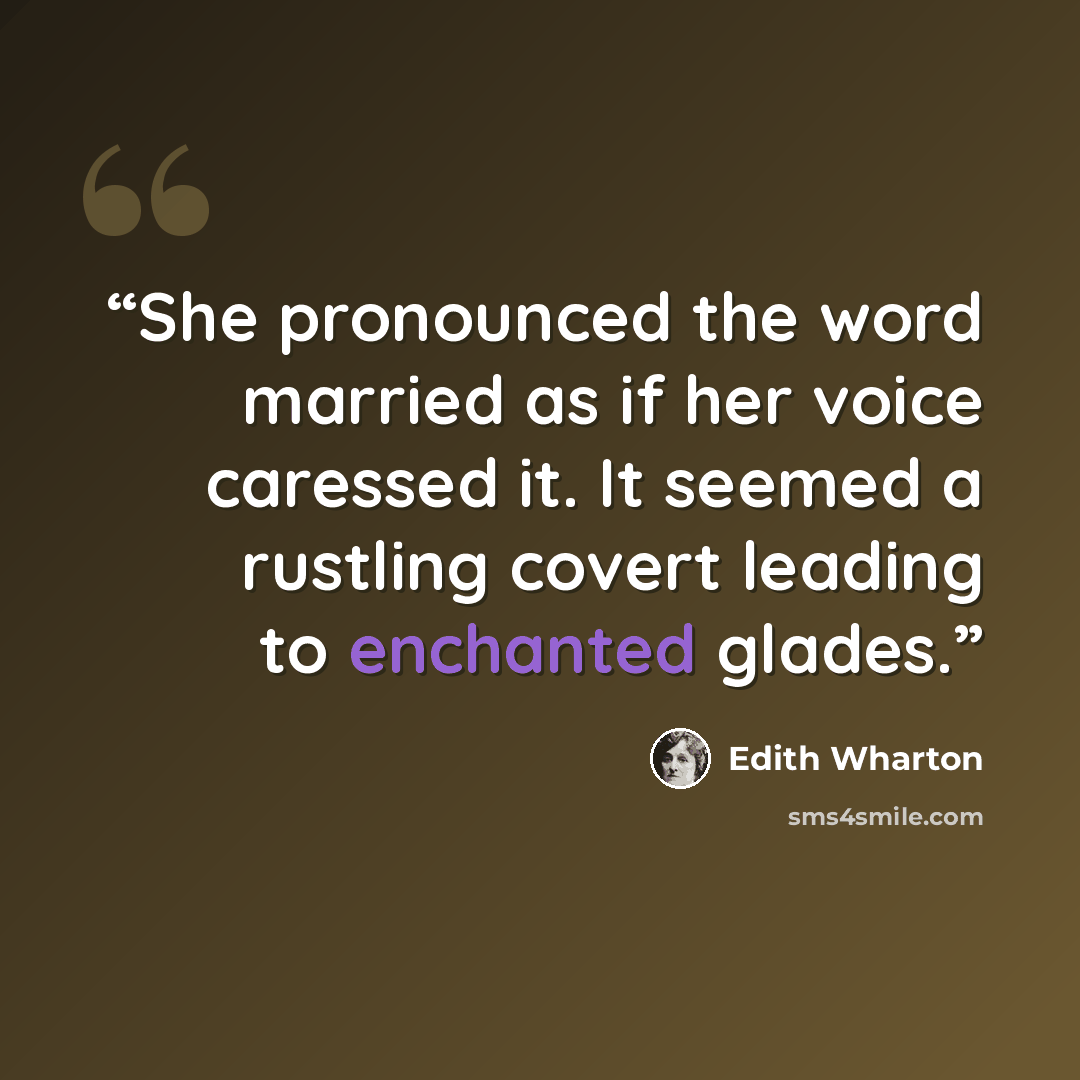 “She pronounced the word married as if her voice caressed it. It seemed a rustling covert leading to enchanted glades.” quote by Edith Wharton