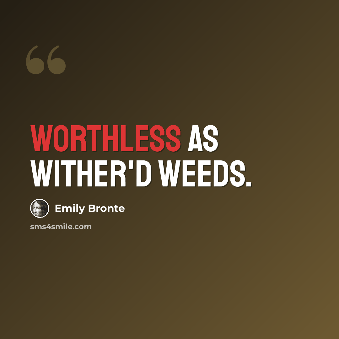 “Worthless as wither'd weeds.” quote by Emily Bronte