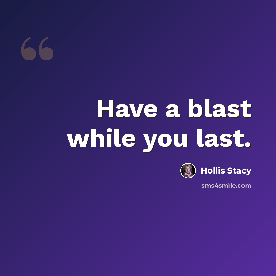 “Have a blast while you last.” quote by Hollis Stacy